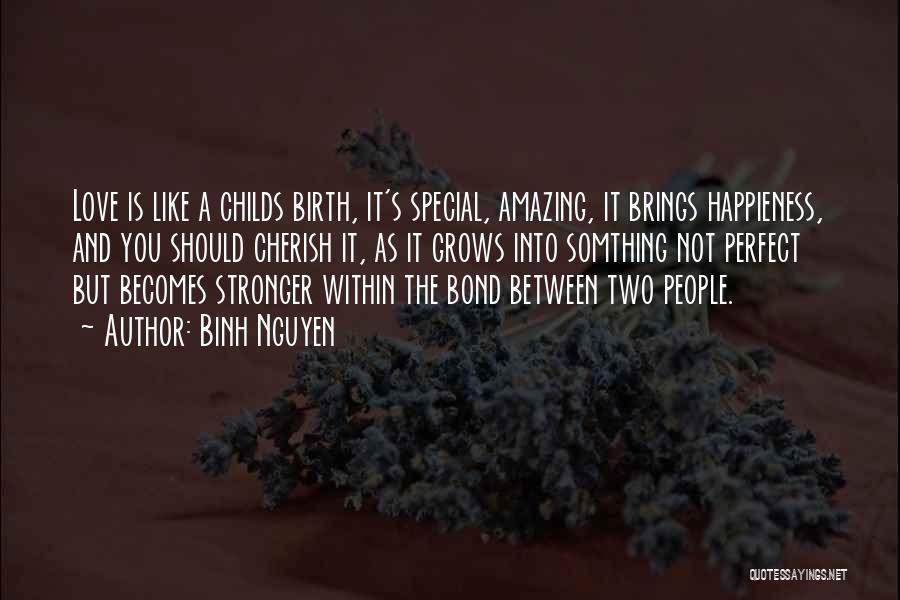 Binh Nguyen Quotes: Love Is Like A Childs Birth, It's Special, Amazing, It Brings Happieness, And You Should Cherish It, As It Grows