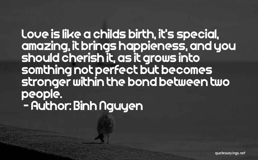 Binh Nguyen Quotes: Love Is Like A Childs Birth, It's Special, Amazing, It Brings Happieness, And You Should Cherish It, As It Grows