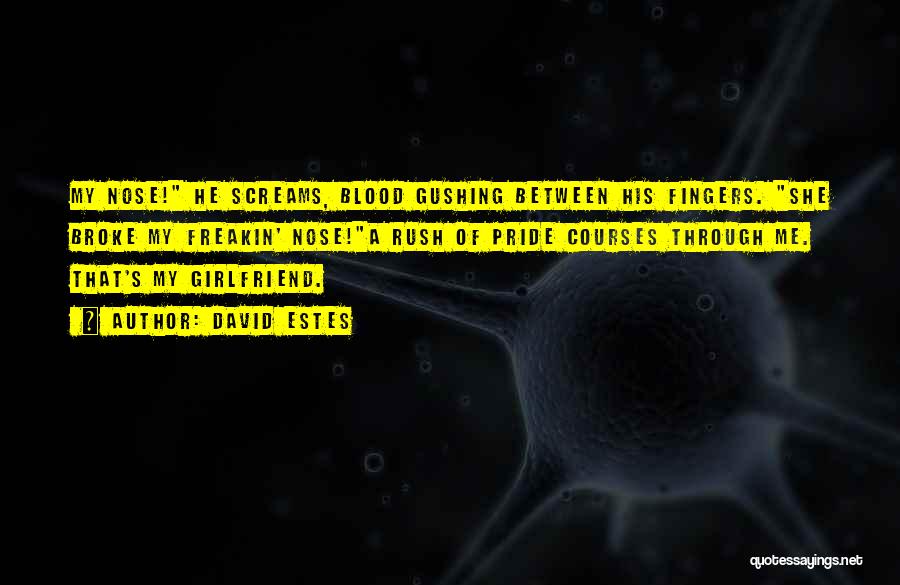 David Estes Quotes: My Nose! He Screams, Blood Gushing Between His Fingers. She Broke My Freakin' Nose!a Rush Of Pride Courses Through Me.