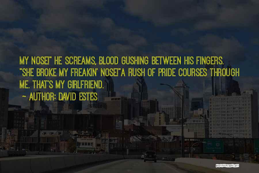 David Estes Quotes: My Nose! He Screams, Blood Gushing Between His Fingers. She Broke My Freakin' Nose!a Rush Of Pride Courses Through Me.