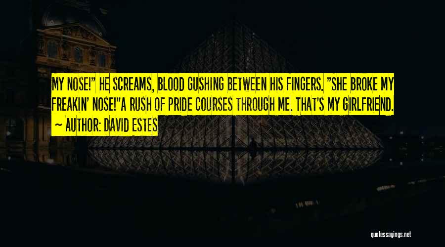 David Estes Quotes: My Nose! He Screams, Blood Gushing Between His Fingers. She Broke My Freakin' Nose!a Rush Of Pride Courses Through Me.