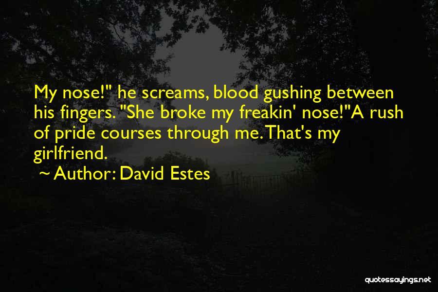 David Estes Quotes: My Nose! He Screams, Blood Gushing Between His Fingers. She Broke My Freakin' Nose!a Rush Of Pride Courses Through Me.