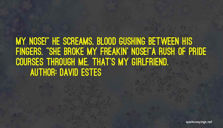 David Estes Quotes: My Nose! He Screams, Blood Gushing Between His Fingers. She Broke My Freakin' Nose!a Rush Of Pride Courses Through Me.