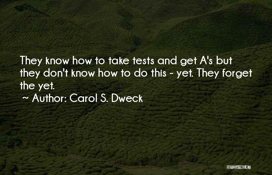 Carol S. Dweck Quotes: They Know How To Take Tests And Get A's But They Don't Know How To Do This - Yet. They