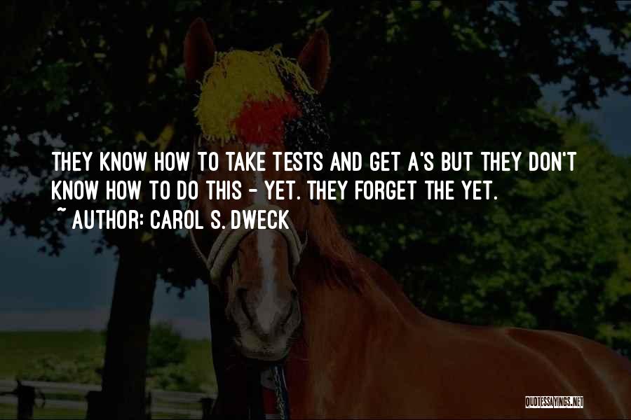 Carol S. Dweck Quotes: They Know How To Take Tests And Get A's But They Don't Know How To Do This - Yet. They