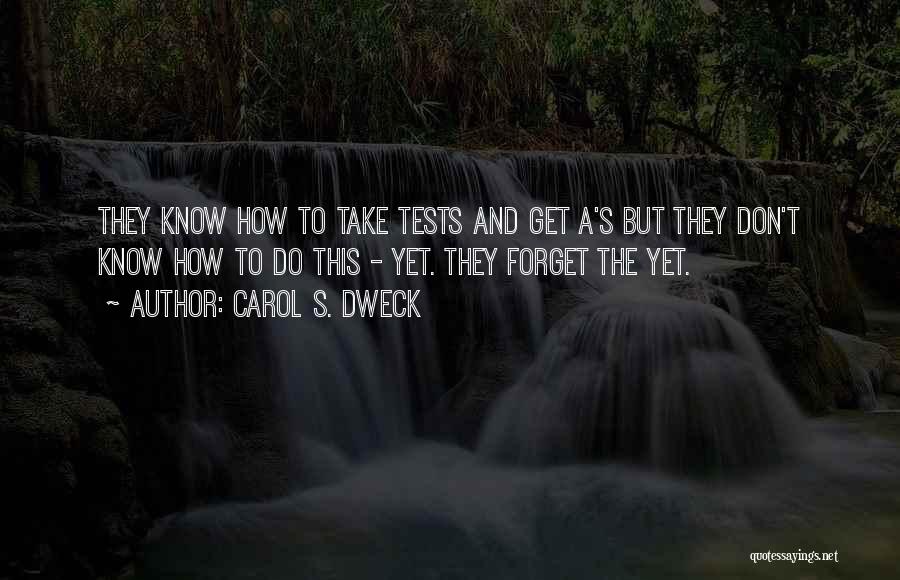 Carol S. Dweck Quotes: They Know How To Take Tests And Get A's But They Don't Know How To Do This - Yet. They