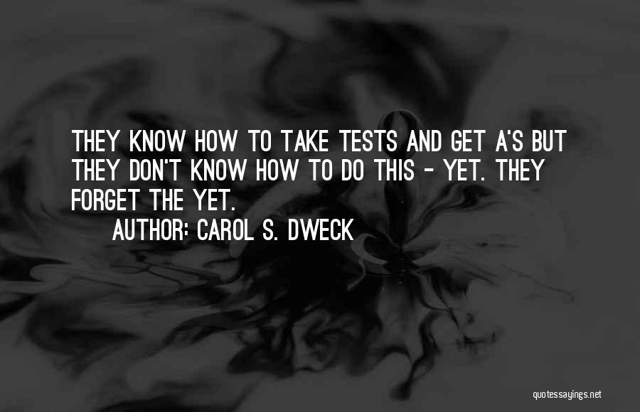 Carol S. Dweck Quotes: They Know How To Take Tests And Get A's But They Don't Know How To Do This - Yet. They