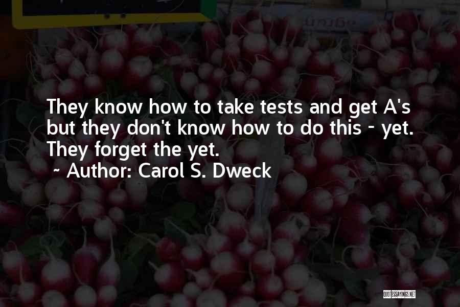 Carol S. Dweck Quotes: They Know How To Take Tests And Get A's But They Don't Know How To Do This - Yet. They