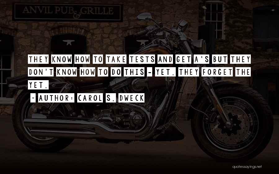 Carol S. Dweck Quotes: They Know How To Take Tests And Get A's But They Don't Know How To Do This - Yet. They