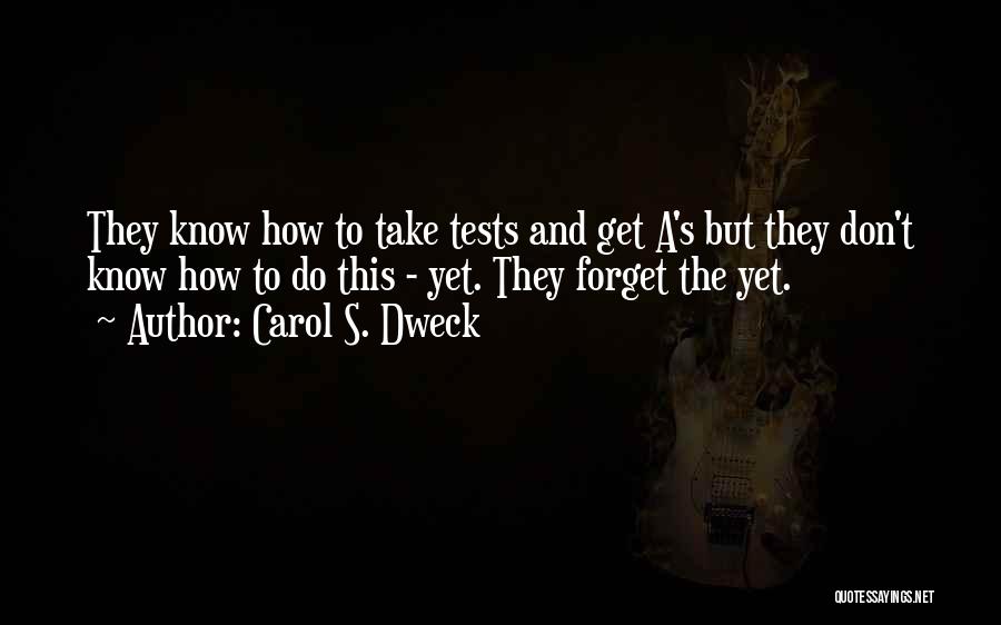 Carol S. Dweck Quotes: They Know How To Take Tests And Get A's But They Don't Know How To Do This - Yet. They