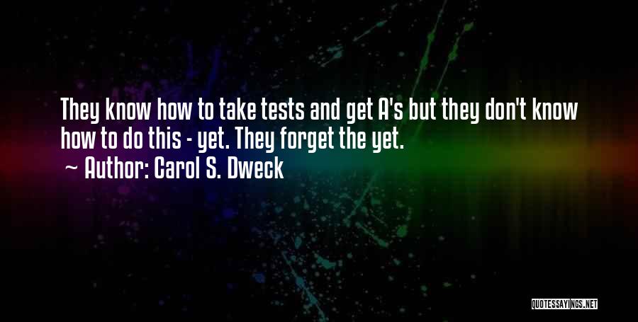 Carol S. Dweck Quotes: They Know How To Take Tests And Get A's But They Don't Know How To Do This - Yet. They