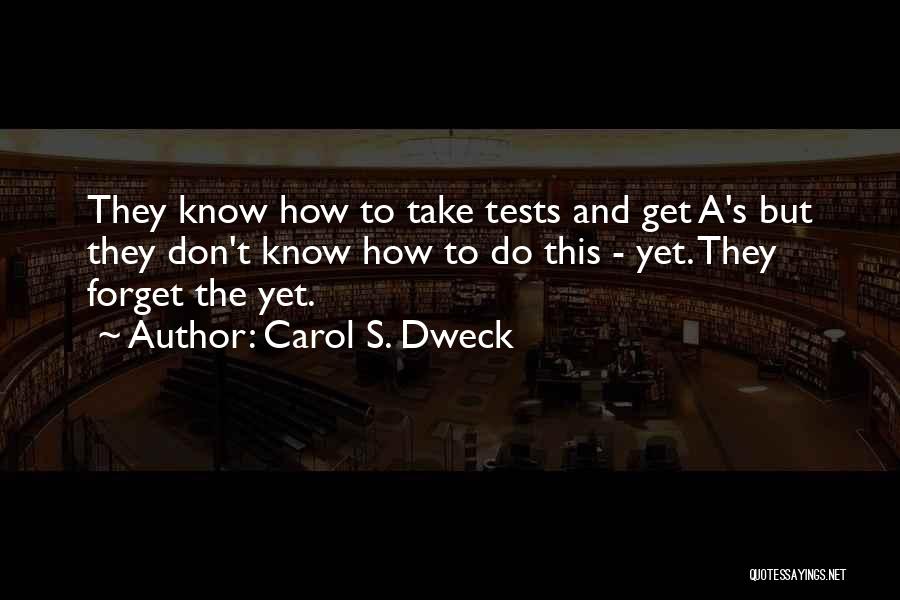 Carol S. Dweck Quotes: They Know How To Take Tests And Get A's But They Don't Know How To Do This - Yet. They