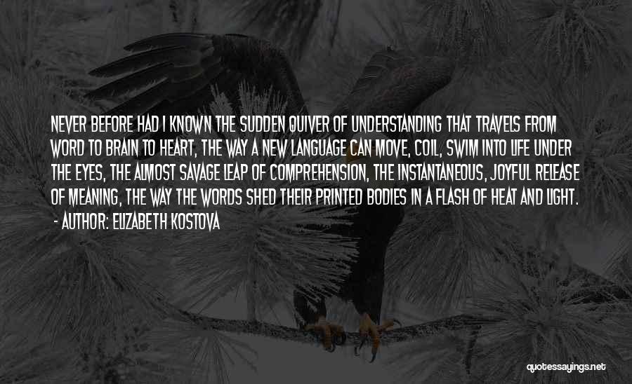 Elizabeth Kostova Quotes: Never Before Had I Known The Sudden Quiver Of Understanding That Travels From Word To Brain To Heart, The Way