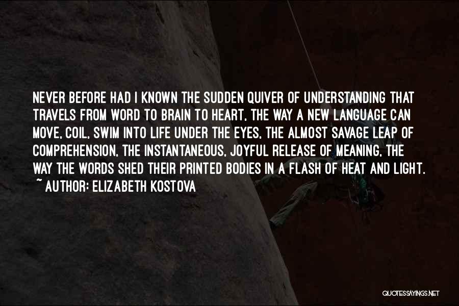 Elizabeth Kostova Quotes: Never Before Had I Known The Sudden Quiver Of Understanding That Travels From Word To Brain To Heart, The Way