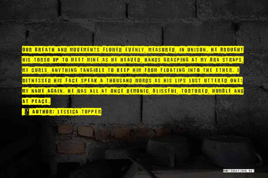 Jessica Topper Quotes: Our Breath And Movements Flowed Evenly, Measured, In Unison. He Brought His Torso Up To Meet Mine As He Heaved,