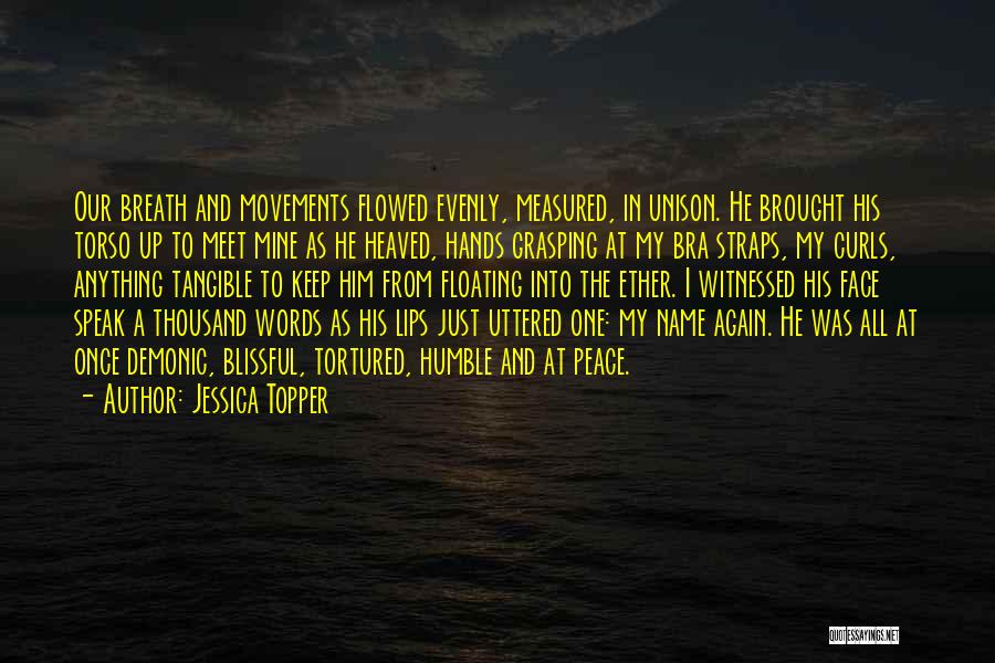 Jessica Topper Quotes: Our Breath And Movements Flowed Evenly, Measured, In Unison. He Brought His Torso Up To Meet Mine As He Heaved,