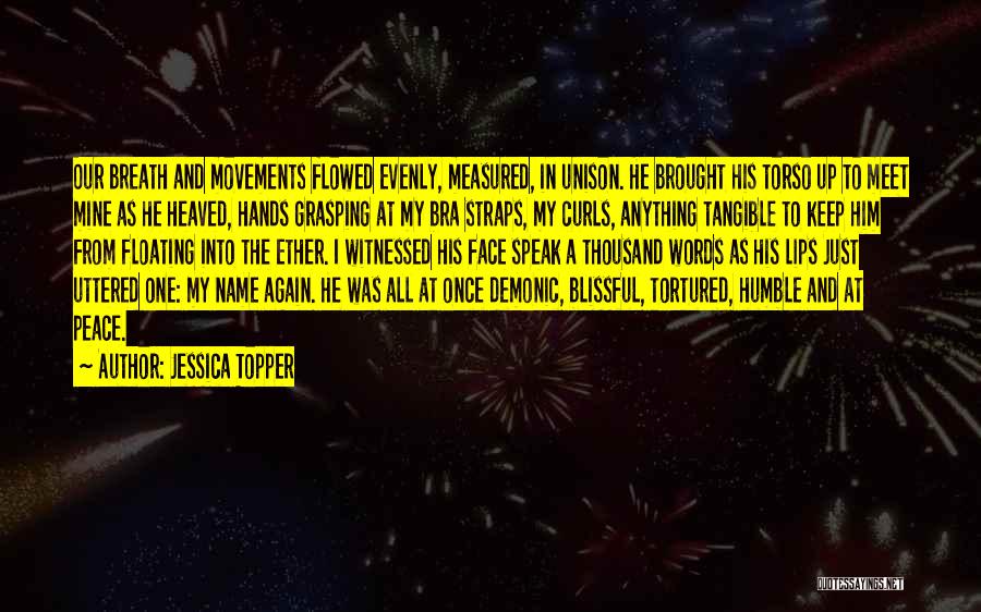 Jessica Topper Quotes: Our Breath And Movements Flowed Evenly, Measured, In Unison. He Brought His Torso Up To Meet Mine As He Heaved,