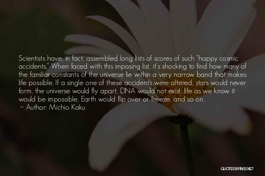 Michio Kaku Quotes: Scientists Have, In Fact, Assembled Long Lists Of Scores Of Such Happy Cosmic Accidents. When Faced With This Imposing List,