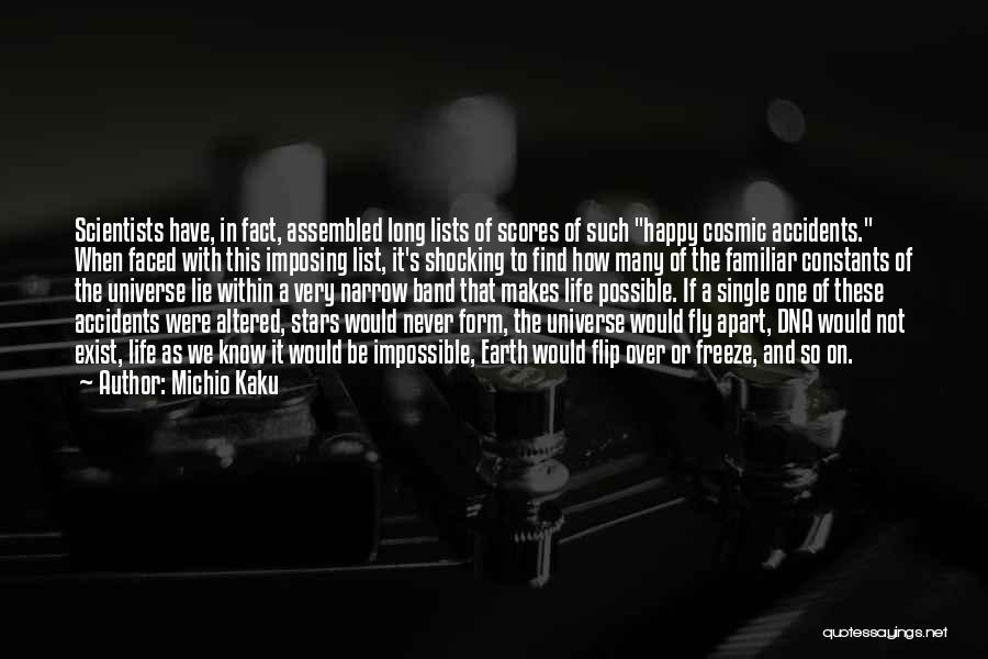 Michio Kaku Quotes: Scientists Have, In Fact, Assembled Long Lists Of Scores Of Such Happy Cosmic Accidents. When Faced With This Imposing List,