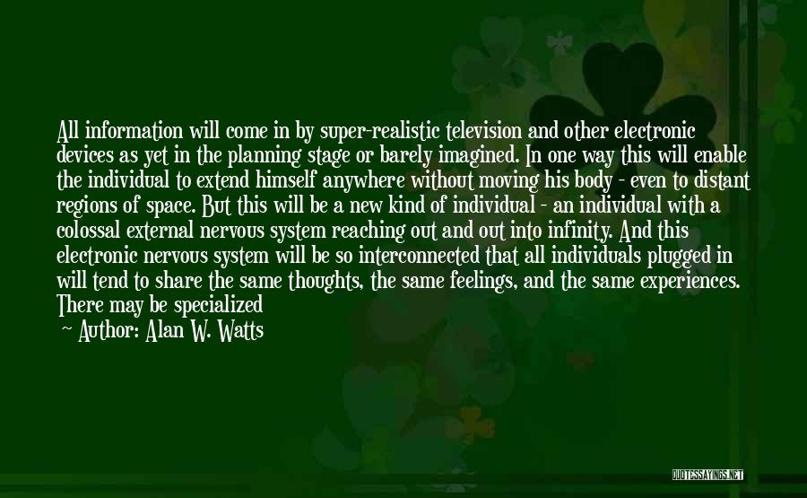 Alan W. Watts Quotes: All Information Will Come In By Super-realistic Television And Other Electronic Devices As Yet In The Planning Stage Or Barely