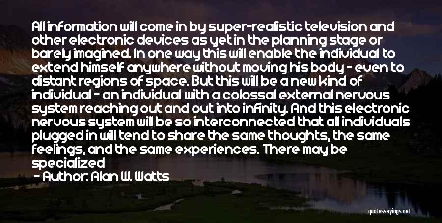 Alan W. Watts Quotes: All Information Will Come In By Super-realistic Television And Other Electronic Devices As Yet In The Planning Stage Or Barely