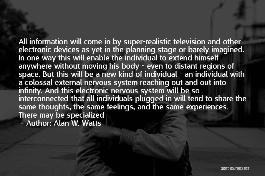 Alan W. Watts Quotes: All Information Will Come In By Super-realistic Television And Other Electronic Devices As Yet In The Planning Stage Or Barely