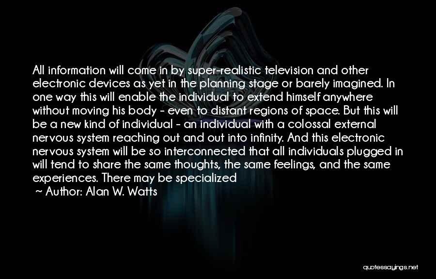 Alan W. Watts Quotes: All Information Will Come In By Super-realistic Television And Other Electronic Devices As Yet In The Planning Stage Or Barely