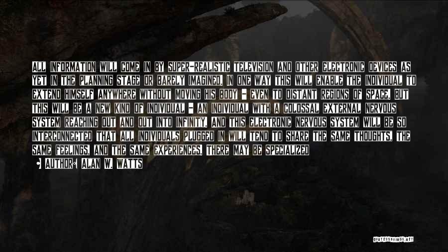 Alan W. Watts Quotes: All Information Will Come In By Super-realistic Television And Other Electronic Devices As Yet In The Planning Stage Or Barely