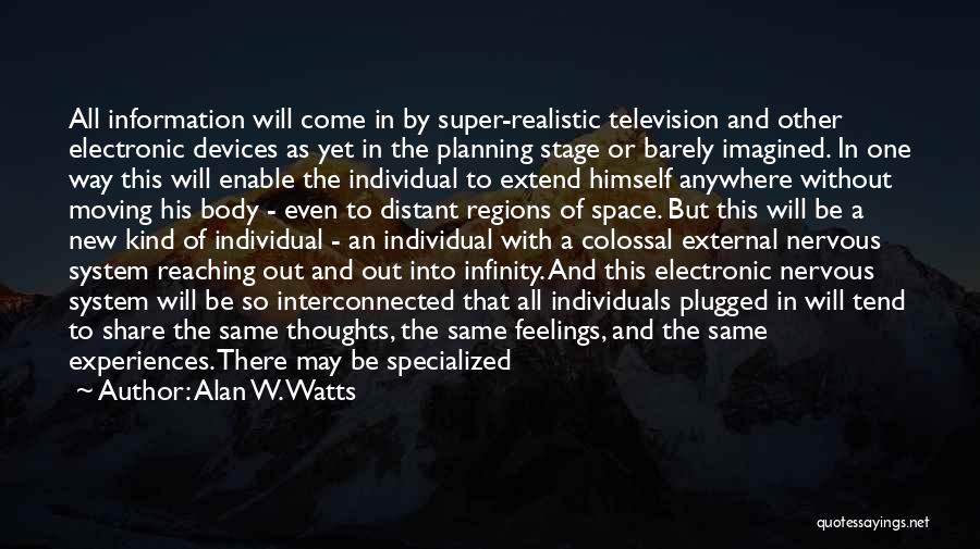 Alan W. Watts Quotes: All Information Will Come In By Super-realistic Television And Other Electronic Devices As Yet In The Planning Stage Or Barely