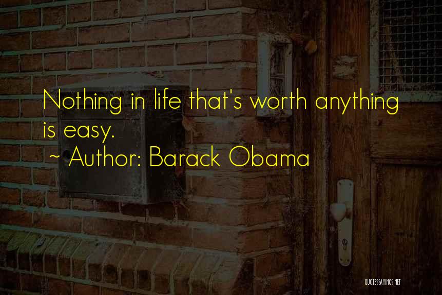 Barack Obama Quotes: Nothing In Life That's Worth Anything Is Easy.