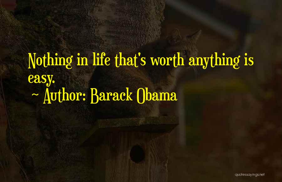 Barack Obama Quotes: Nothing In Life That's Worth Anything Is Easy.