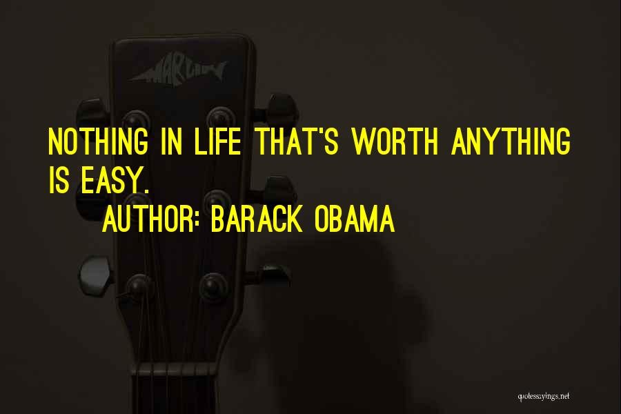 Barack Obama Quotes: Nothing In Life That's Worth Anything Is Easy.