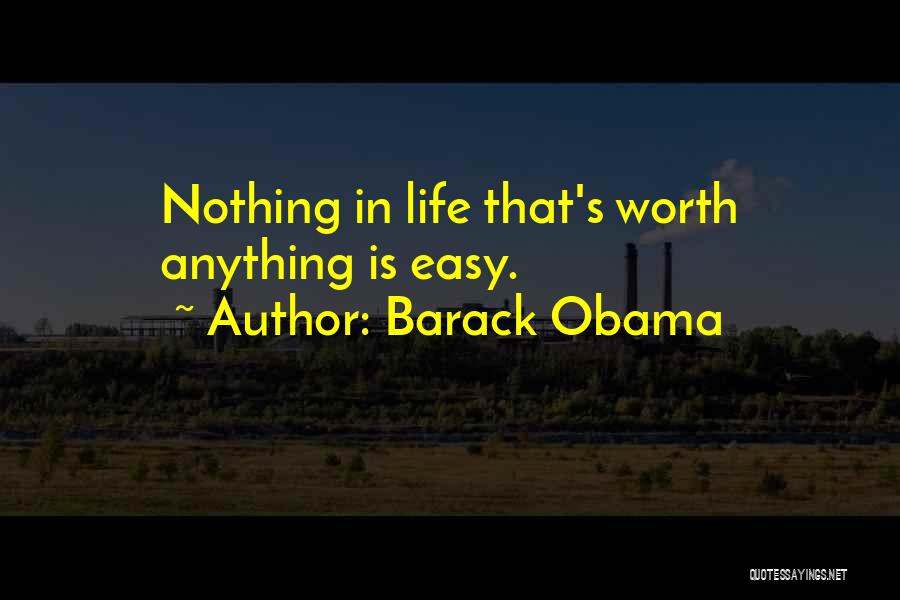 Barack Obama Quotes: Nothing In Life That's Worth Anything Is Easy.