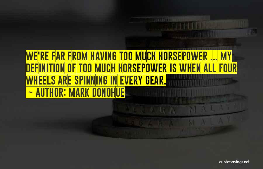 Mark Donohue Quotes: We're Far From Having Too Much Horsepower ... My Definition Of Too Much Horsepower Is When All Four Wheels Are