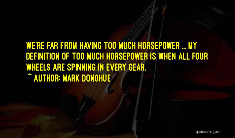 Mark Donohue Quotes: We're Far From Having Too Much Horsepower ... My Definition Of Too Much Horsepower Is When All Four Wheels Are