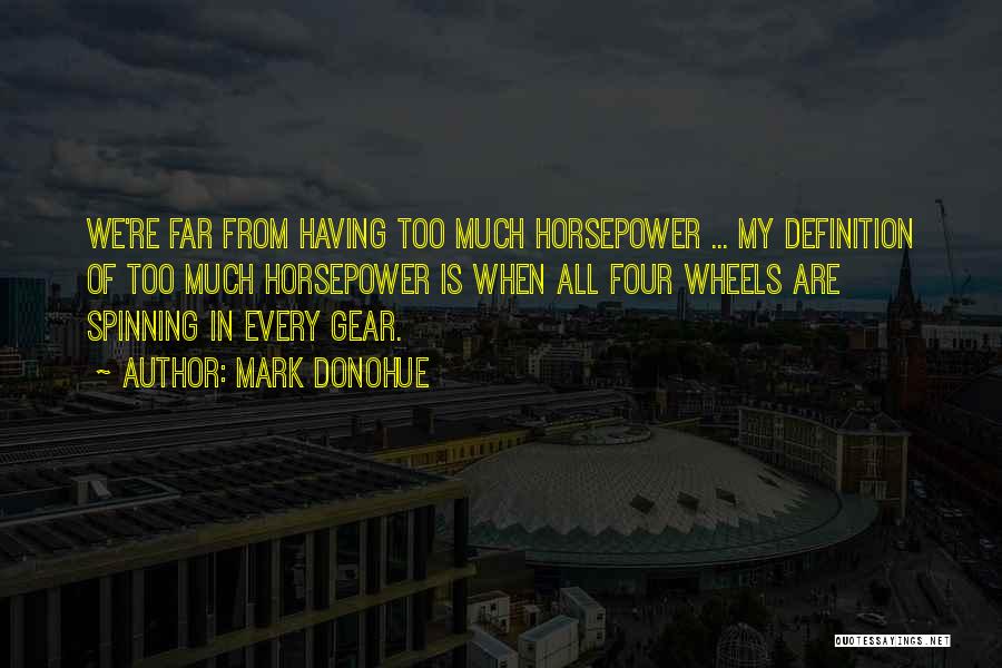 Mark Donohue Quotes: We're Far From Having Too Much Horsepower ... My Definition Of Too Much Horsepower Is When All Four Wheels Are