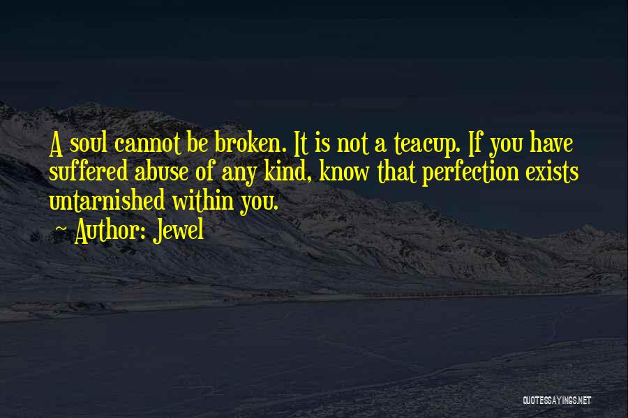 Jewel Quotes: A Soul Cannot Be Broken. It Is Not A Teacup. If You Have Suffered Abuse Of Any Kind, Know That