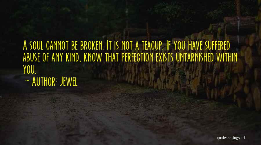 Jewel Quotes: A Soul Cannot Be Broken. It Is Not A Teacup. If You Have Suffered Abuse Of Any Kind, Know That