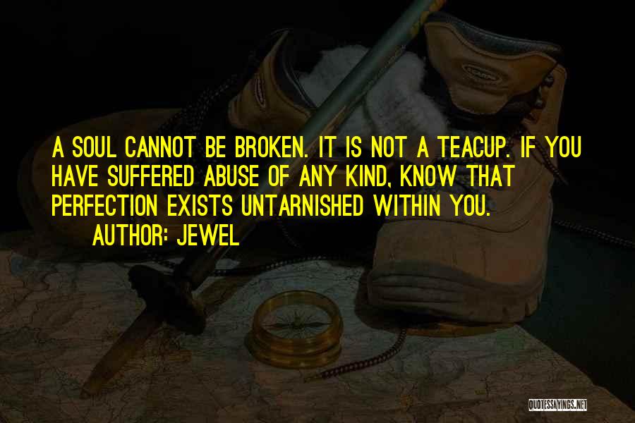 Jewel Quotes: A Soul Cannot Be Broken. It Is Not A Teacup. If You Have Suffered Abuse Of Any Kind, Know That