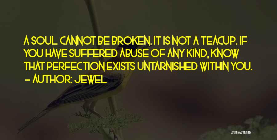 Jewel Quotes: A Soul Cannot Be Broken. It Is Not A Teacup. If You Have Suffered Abuse Of Any Kind, Know That