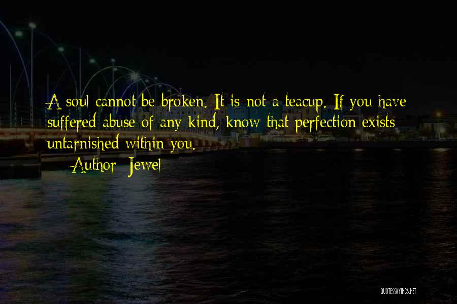 Jewel Quotes: A Soul Cannot Be Broken. It Is Not A Teacup. If You Have Suffered Abuse Of Any Kind, Know That