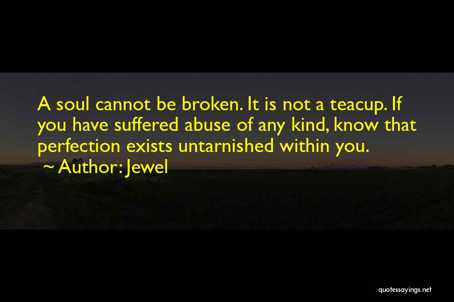 Jewel Quotes: A Soul Cannot Be Broken. It Is Not A Teacup. If You Have Suffered Abuse Of Any Kind, Know That