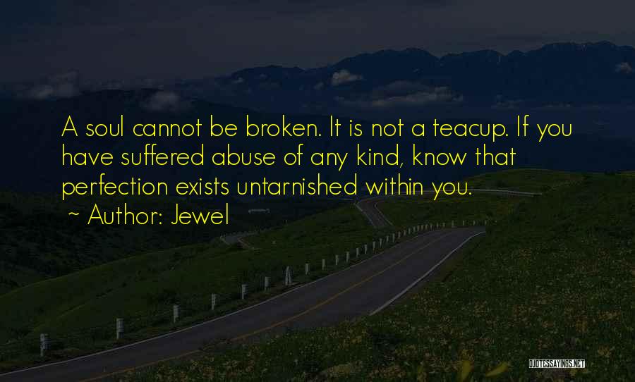 Jewel Quotes: A Soul Cannot Be Broken. It Is Not A Teacup. If You Have Suffered Abuse Of Any Kind, Know That