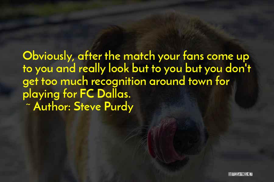 Steve Purdy Quotes: Obviously, After The Match Your Fans Come Up To You And Really Look But To You But You Don't Get