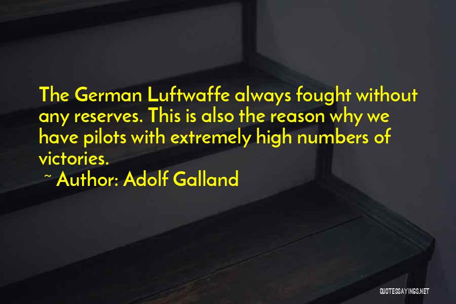 Adolf Galland Quotes: The German Luftwaffe Always Fought Without Any Reserves. This Is Also The Reason Why We Have Pilots With Extremely High