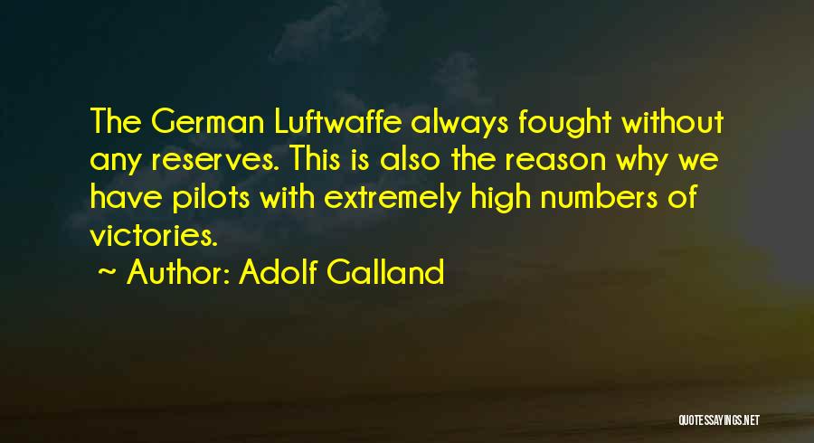Adolf Galland Quotes: The German Luftwaffe Always Fought Without Any Reserves. This Is Also The Reason Why We Have Pilots With Extremely High