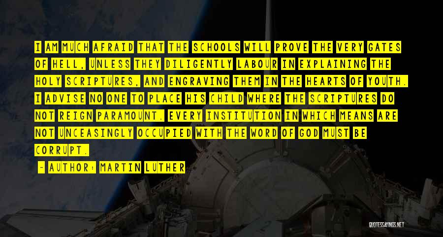 Martin Luther Quotes: I Am Much Afraid That The Schools Will Prove The Very Gates Of Hell, Unless They Diligently Labour In Explaining