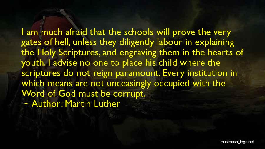 Martin Luther Quotes: I Am Much Afraid That The Schools Will Prove The Very Gates Of Hell, Unless They Diligently Labour In Explaining