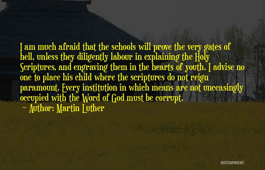 Martin Luther Quotes: I Am Much Afraid That The Schools Will Prove The Very Gates Of Hell, Unless They Diligently Labour In Explaining