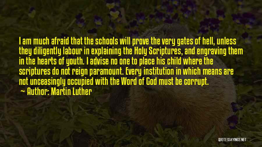 Martin Luther Quotes: I Am Much Afraid That The Schools Will Prove The Very Gates Of Hell, Unless They Diligently Labour In Explaining